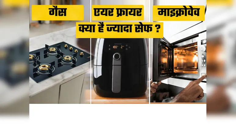 गैस, माइक्रोवेव, या एयर फ्रायर आखिर किसमें खाना पकाना सेफ़ और हेल्दी है….